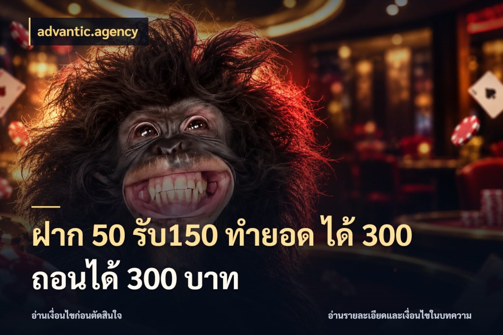 ฝาก 50 รับ150 ทำยอด ได้ 300 ถอนได้ 300 บาท เครดิตกับรูปแบบโปรที่ตรงใจ ในมุม advantic.agency