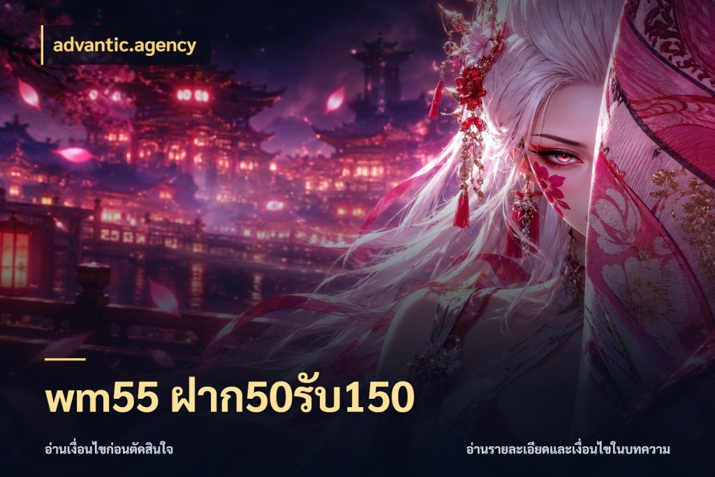 wm55 ฝาก50รับ150 advantic.agency ยอดฝากและยอดรับในมุมของคนชอบลุ้น