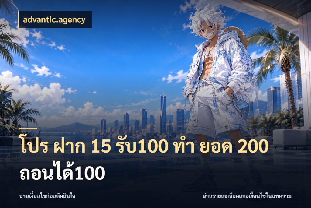 โปร ฝาก 15 รับ100 ทํา ยอด 200 ถอนได้100 จุดเด่นของเครดิตที่คนชอบเกมอยากรู้ กับ advantic.agency