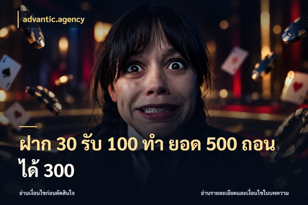 ฝาก 30 รับ 100 ทํา ยอด 500 ถอนได้ 300 สีสันของโปรฝากและยอดรับ สไตล์ advantic.agency