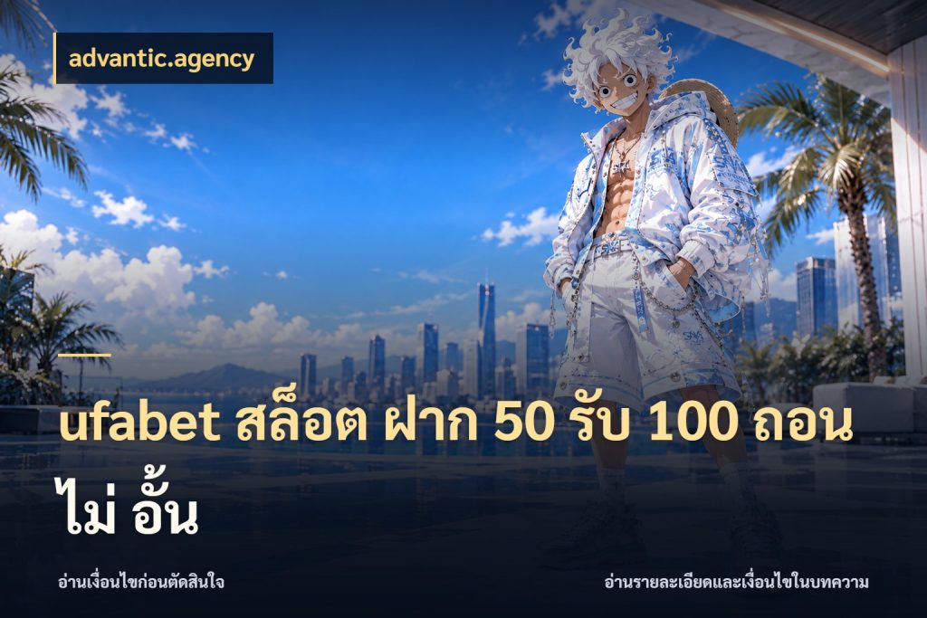 ufabet สล็อต ฝาก 50 รับ 100 ถอน ไม่ อั้น โปรยอดรับที่สายเกมสนใจ สไตล์ advantic.agency