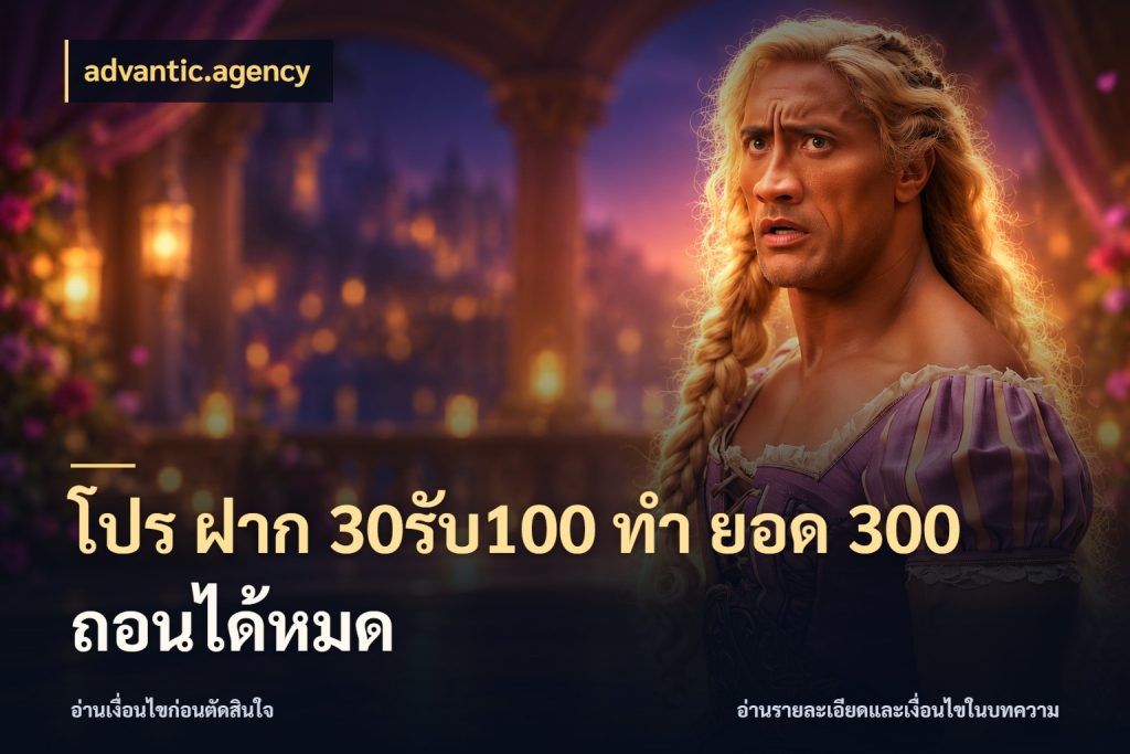 โปร ฝาก 30รับ100 ทํา ยอด 300 ถอนได้หมด จับประเด็นยอดรับก่อนเลือกความสนุก ในมุม advantic.agency